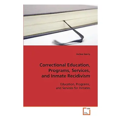 "Correctional Education, Programs, Services, and Inmate Recidivism" - "" ("Searcy Joshua")(Paper