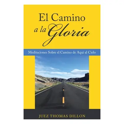 "El Camino a La Gloria: Meditaciones Sobre El Camino De Aqu Al Cielo" - "" ("Dillon Juez Thomas"