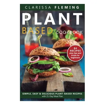 "Plant Based Diet Cookbook: Simple, Easy & Delicious Plant-Based Recipes with 21-Day Meal Plan