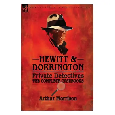 "Hewitt & Dorrington Private Detectives: the Complete Casebooks" - "" ("Morrison Arthur")(Pevná 