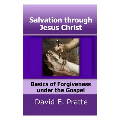 "Salvation through Jesus Christ: Basics of Forgiveness under the Gospel" - "" ("Pratte David E."