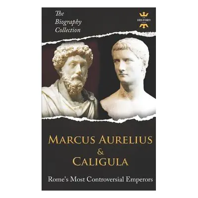 "Marcus Aurelius & Caligula: Rome's Most Controversial Emperors. The Biography Collection" - "" 