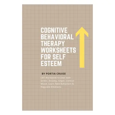 "Cognitive Behavioral Therapy Worksheets for Self Esteem: CBT Workbook to Deal with Stress, Anxi