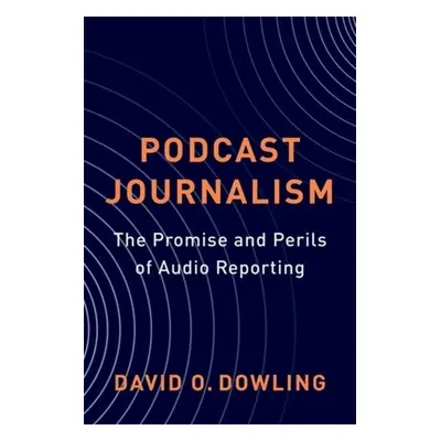 "Podcast Journalism: The Promise and Perils of Audio Reporting" - "" ("Dowling David")(Paperback