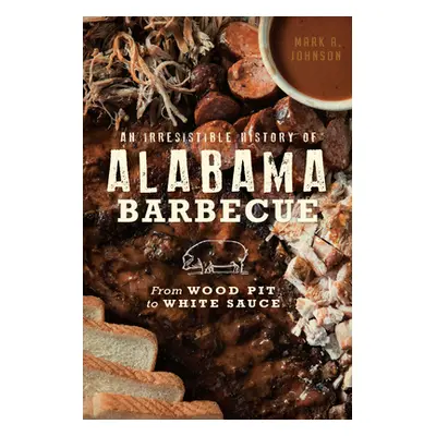 "An Irresistible History of Alabama Barbecue: From Wood Pit to White Sauce" - "" ("Johnson Mark 