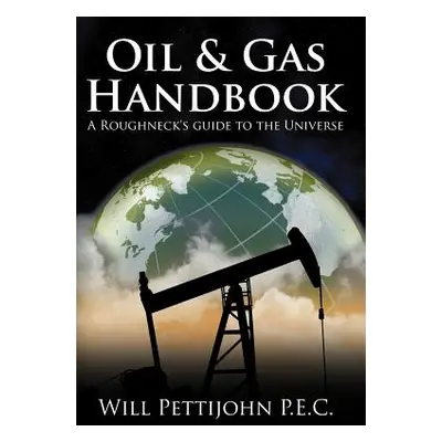 "Oil & Gas Handbook: A Roughneck's guide to the Universe" - "" ("Pettijohn P. E. C. Will")(Pevná