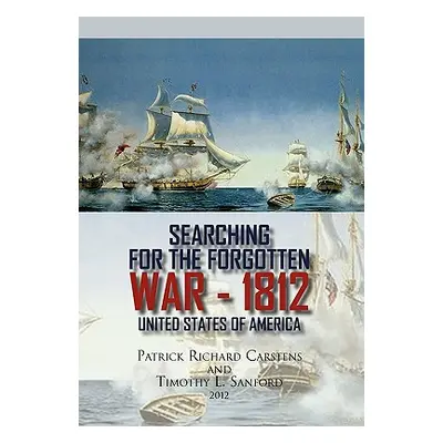 "Searching for the Forgotten War - 1812 United States of America" - "" ("Carstens Patrick Richar