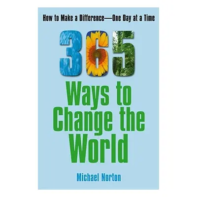 "365 Ways to Change the World: How to Make a Difference One Day at a Time" - "" ("Norton Michael