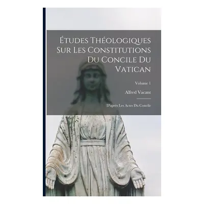 "tudes Thologiques Sur Les Constitutions Du Concile Du Vatican: D'aprs Les Actes Du Concile; Vol