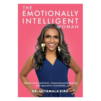 "The Emotionally Intelligent Woman: Master Your Emotions, Communicate Fearlessly and Lead With C