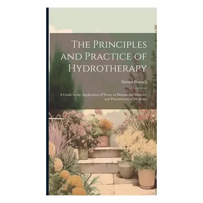 "The Principles and Practice of Hydrotherapy: A Guide to the Application of Water in Disease, fo