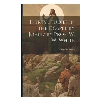 "Thirty Studies in the Gospel by John / by Prof. W. W. White" - "" ("White Wilbert W. 1863-1944"