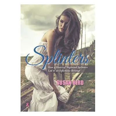 "Splinters: How a Heart of Neglected Splinters Led to an Infectious Revenge" - "" ("Bird Susan")