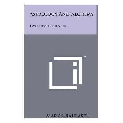 "Astrology And Alchemy: Two Fossil Sciences" - "" ("Graubard Mark")(Paperback)