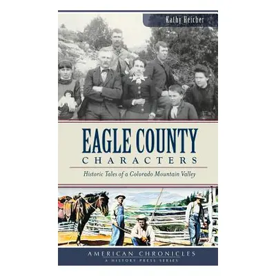 "Eagle County Characters: Historic Tales of a Colorado Mountain Valley" - "" ("Heicher Kathy")(P