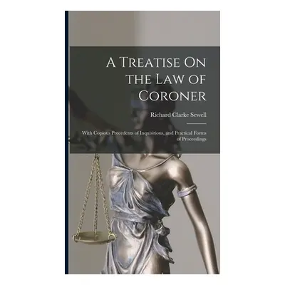 "A Treatise On the Law of Coroner: With Copious Precedents of Inquisitions, and Practical Forms 