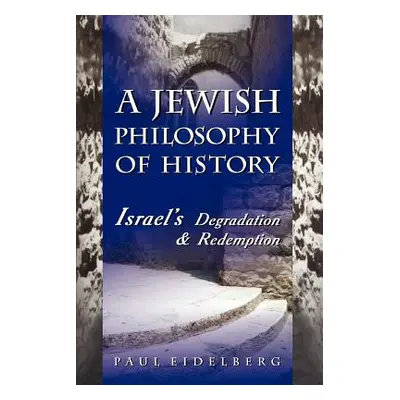 "A Jewish Philosophy of History: Israel's Degradation & Redemption" - "" ("Eidelberg Paul")(Pape