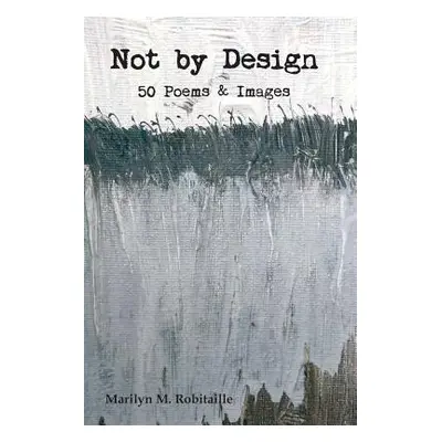 "Not by Design: Fifty Poems and Images" - "" ("Robitaille Marilyn M.")(Paperback)