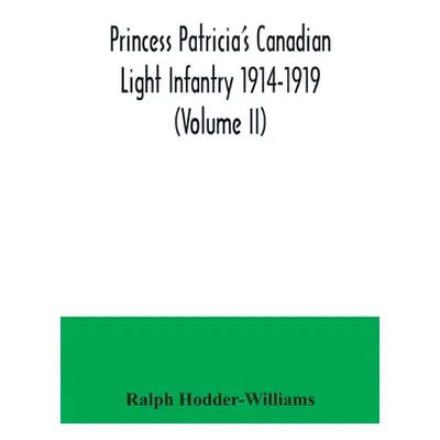 "Princess Patricia's Canadian Light Infantry 1914-1919 (Volume II)" - "" ("Hodder-Williams Ralph