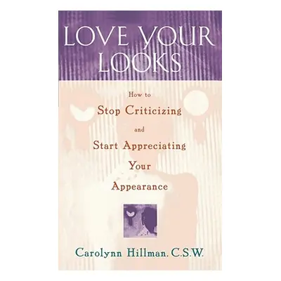 "Love Your Looks: How to Stop Criticizing and Start Appreciating Your Appearance" - "" ("Hillman