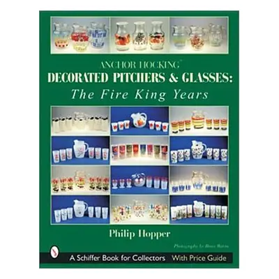 "Anchor Hocking Decorated Pitchers and Glasses: The Fire King Years: The Fire King Years" - "" (