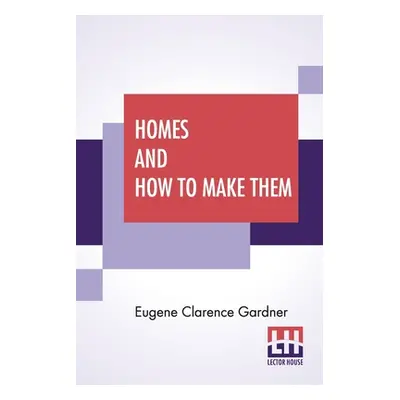 "Homes And How To Make Them: Or Hints On Locating And Building A House. In Letters Between An Ar