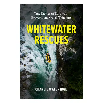 "Whitewater Rescues: True Stories of Survival, Bravery, and Quick Thinking" - "" ("Walbridge Cha