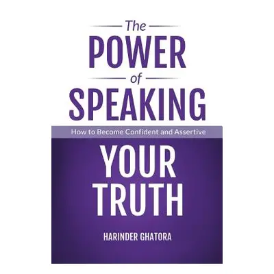 "The Power of Speaking Your Truth: How to Become Confident and Assertive" - "" ("Ghatora Harinde