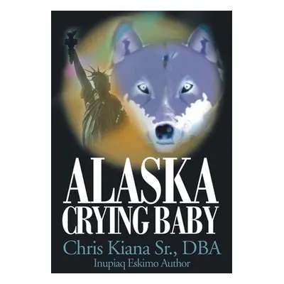 "Alaska Crying Baby" - "" ("Kiana Dba Chris Sr.")(Paperback)