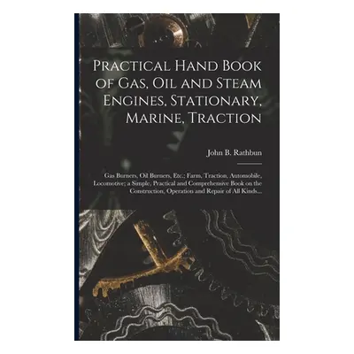 "Practical Hand Book of Gas, Oil and Steam Engines, Stationary, Marine, Traction; Gas Burners, O