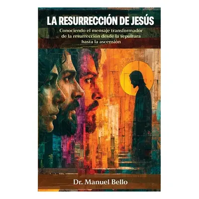 "La Resurreccin de Jess: Conociendo el mensaje transformador de la resurreccin desde la sepultur