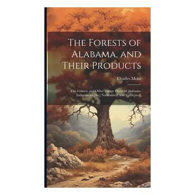 "The Forests of Alabama, and Their Products; The Grasses, and Other Forage Plants of Alabama, In