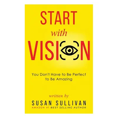 "START with VISION: You Don't Have to Be Perfect to Be Amazing" - "" ("Sullivan Susan")(Paperbac