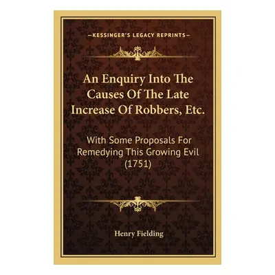 "An Enquiry Into The Causes Of The Late Increase Of Robbers, Etc.: With Some Proposals For Remed