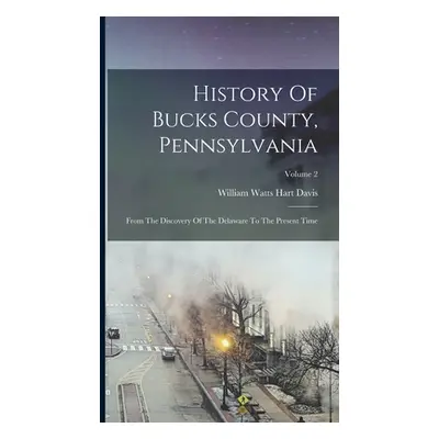 "History Of Bucks County, Pennsylvania: From The Discovery Of The Delaware To The Present Time; 