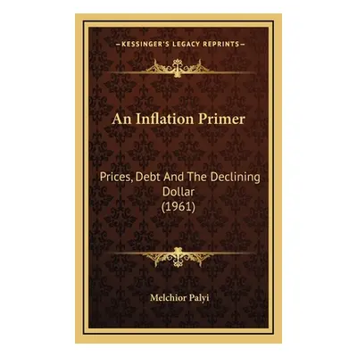 "An Inflation Primer: Prices, Debt And The Declining Dollar (1961)" - "" ("Palyi Melchior")(Pevn