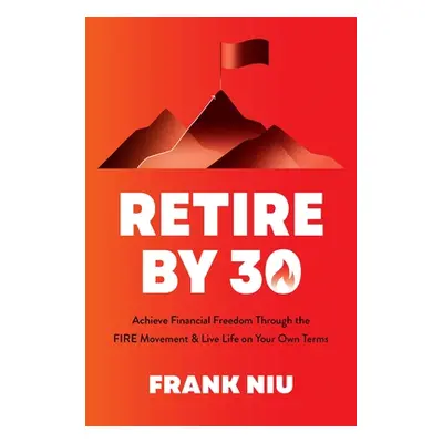 "Retire by 30: Achieve Financial Freedom Through the Fire Movement and Live Life on Your Own Ter