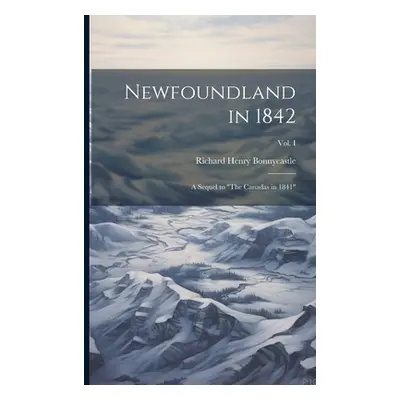 "Newfoundland in 1842: A Sequel to The Canadas in 1841"; Vol. I"" - "" ("Bonnycastle Richard Hen