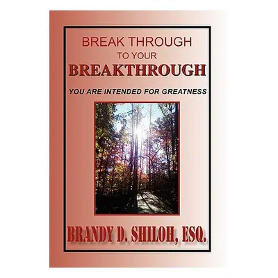 "Break Through to Your Breakthrough" - "" ("Shiloh Brandy D. Esq")(Paperback)