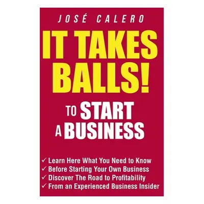 "It Takes Balls! to Start a Business: Learn Here What You Need to Know Before Starting Your Own 