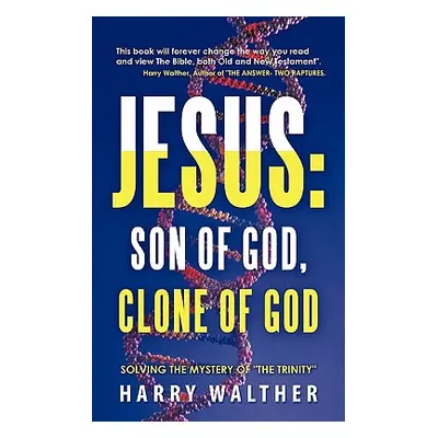 "Jesus: Son of God, Clone of God: SOLVING THE MYSTERY OF THE TRINITY" - "" ("Walther Harry")(Pap