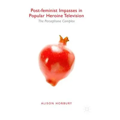 "Post-Feminist Impasses in Popular Heroine Television: The Persephone Complex" - "" ("Horbury Al