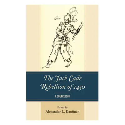 "The Jack Cade Rebellion of 1450: A Sourcebook" - "" ("Kaufman Alexander L.")(Paperback)