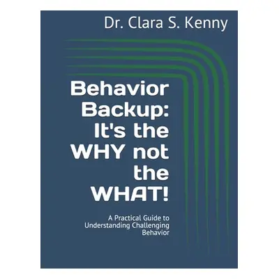 "Behavior Backup: It's the WHY not the WHAT!: A Practical Guide to Understanding Challenging Beh