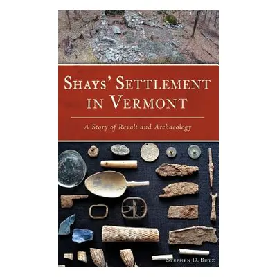 "Shays' Settlement in Vermont: A Story of Revolt and Archaeology" - "" ("Butz Stephen D.")(Pevná