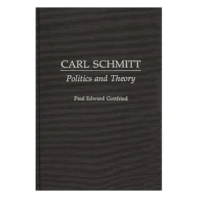 "Carl Schmitt: Politics and Theory" - "" ("Gottfried Paul Edward")(Pevná vazba)