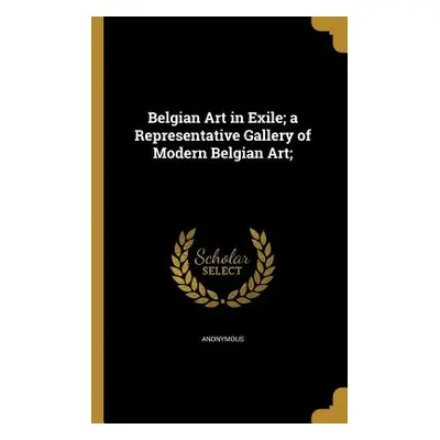 "Belgian Art in Exile; a Representative Gallery of Modern Belgian Art;" - "" ("Anonymous")(Paper