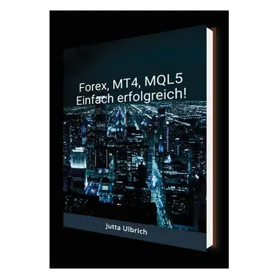 "Forex, Mt4, Mql5 - Einfach Erfolgreich!" - "" ("Ulbrich Jutta")(Paperback)