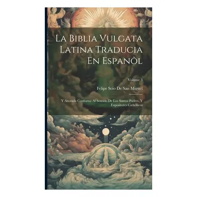 "La Biblia Vulgata Latina Traducia En Espanl: Y Anotada Conforme Al Sentido De Los Santos Padres