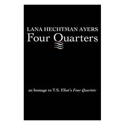 "Four Quarters: An Homage To T.S. Eliot's Four Quartets" - "" ("Ayers Lana Hechtman")(Paperback)